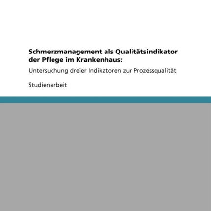 Schmerzmanagement als Qualittsindikator der Pflege im Krankenhaus Untersuchung dreier Indikatoren zur Prozessqualitt