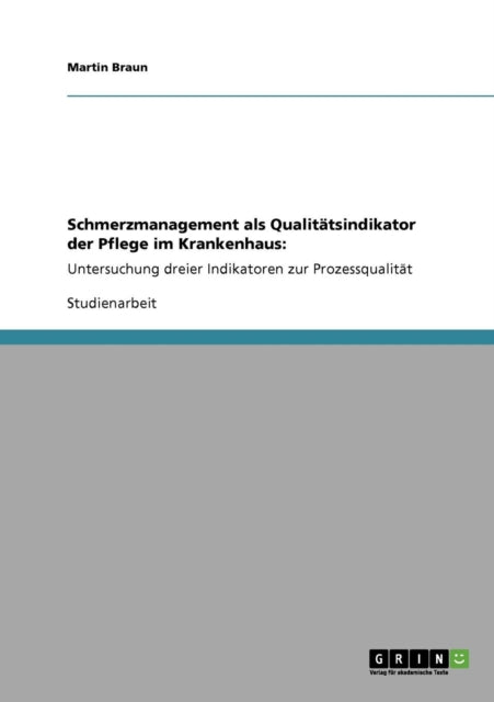 Schmerzmanagement als Qualittsindikator der Pflege im Krankenhaus Untersuchung dreier Indikatoren zur Prozessqualitt