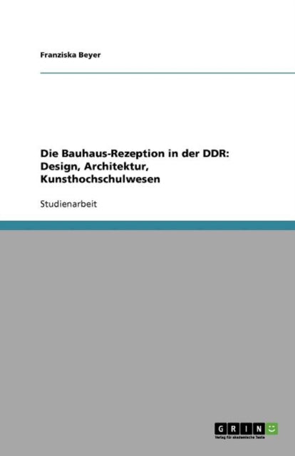 Die Bauhaus-Rezeption in der DDR: Design, Architektur, Kunsthochschulwesen