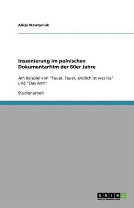 Inszenierung im polnischen Dokumentarfilm der 60er Jahre Am Beispiel von Feuer Feuer endlich ist was los und Das Amt