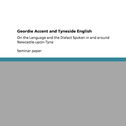 Geordie Accent and Tyneside English On the Language and the Dialect Spoken in and around NewcastleuponTyne