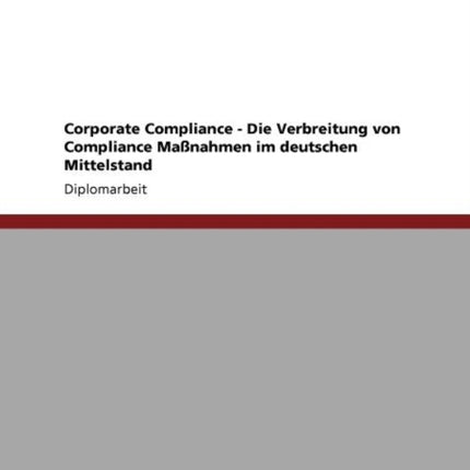 Corporate Compliance. Die Verbreitung Von Compliance Maßnahmen Im Deutschen Mittelstand