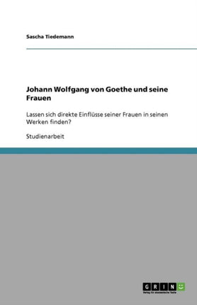 Johann Wolfgang von Goethe und seine Frauen Lassen sich direkte Einflsse seiner Frauen in seinen Werken finden