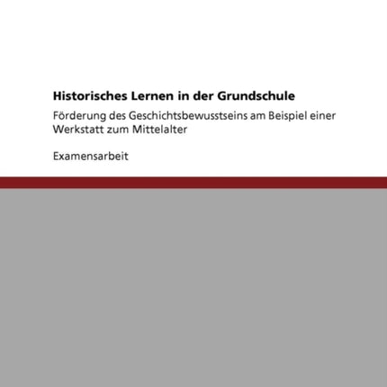 Historisches Lernen in der Grundschule Frderung des Geschichtsbewusstseins am Beispiel einer Werkstatt zum Mittelalter