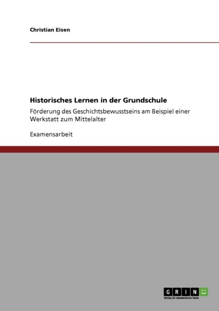 Historisches Lernen in der Grundschule Frderung des Geschichtsbewusstseins am Beispiel einer Werkstatt zum Mittelalter