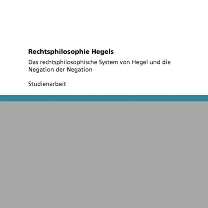 Rechtsphilosophie Hegels Das rechtsphilosophische System von Hegel und die Negation der Negation