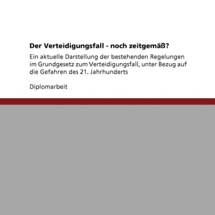 Der Verteidigungsfall  noch zeitgem Ein aktuelle Darstellung der bestehenden Regelungen im Grundgesetz zum Verteidigungsfall unter Bezug auf die Gefahren des 21 Jahrhunderts