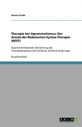 Therapie bei Agrammatismus: Der Ansatz der Reduzierten-Syntax-Therapie (REST): Zusammenfassende Darstellung des Therapieansatzes nach Schlenck, Schlenck & Springer