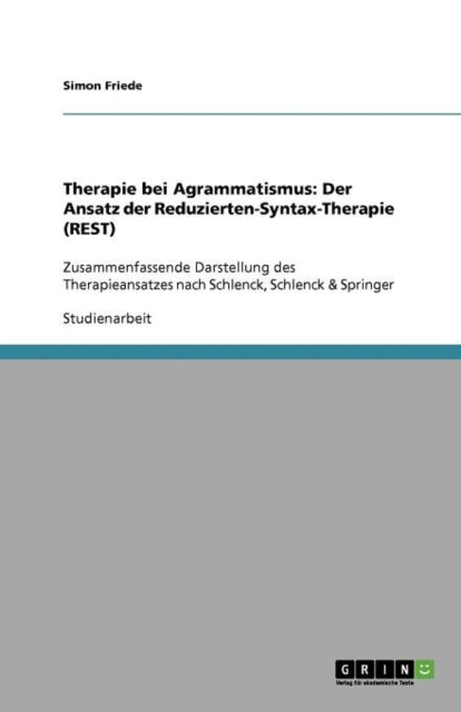 Therapie bei Agrammatismus: Der Ansatz der Reduzierten-Syntax-Therapie (REST): Zusammenfassende Darstellung des Therapieansatzes nach Schlenck, Schlenck & Springer