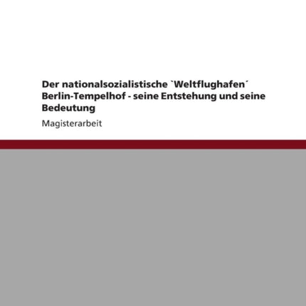 Der nationalsozialistische Weltflughafen BerlinTempelhof  seine Entstehung und seine Bedeutung