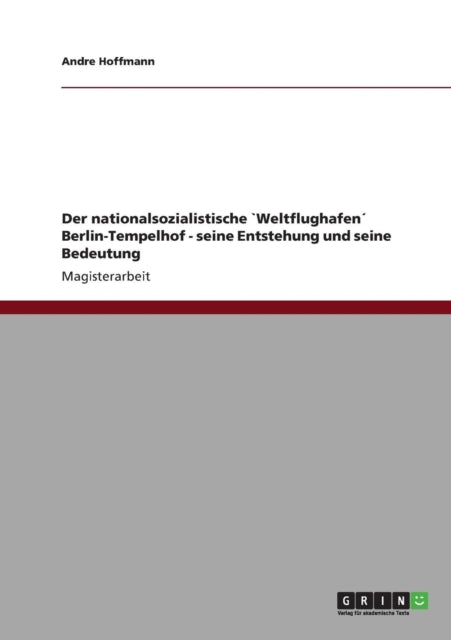 Der nationalsozialistische Weltflughafen BerlinTempelhof  seine Entstehung und seine Bedeutung