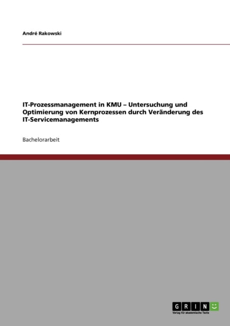 IT-Prozessmanagement in KMU - Untersuchung und Optimierung von Kernprozessen durch Veränderung des IT-Servicemanagements