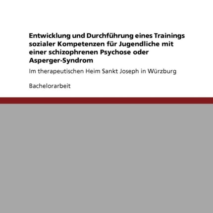 Entwicklung und Durchfhrung eines Trainings sozialer Kompetenzen fr Jugendliche mit einer schizophrenen Psychose oder AspergerSyndrom Im therapeutischen Heim Sankt Joseph in Wrzburg