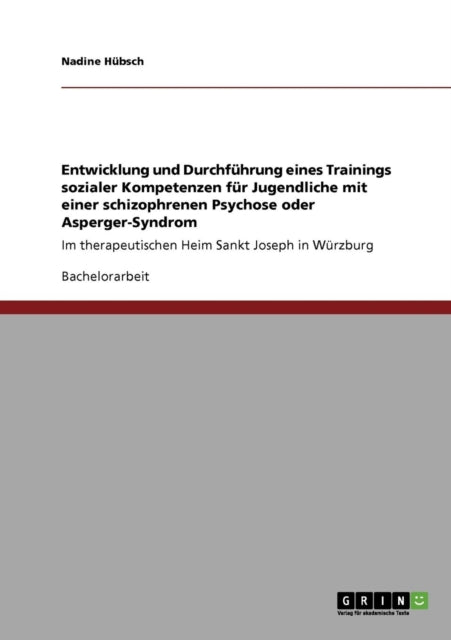 Entwicklung und Durchfhrung eines Trainings sozialer Kompetenzen fr Jugendliche mit einer schizophrenen Psychose oder AspergerSyndrom Im therapeutischen Heim Sankt Joseph in Wrzburg