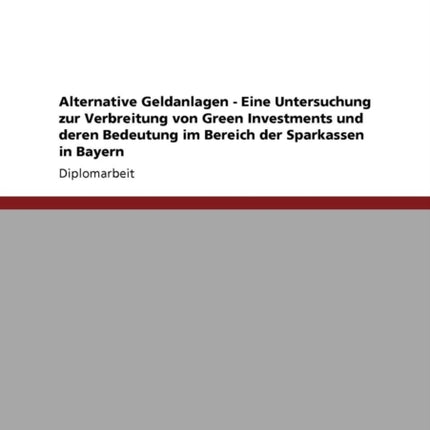 Alternative Geldanlagen  Eine Untersuchung zur Verbreitung von Green Investments und deren Bedeutung im Bereich der Sparkassen in Bayern