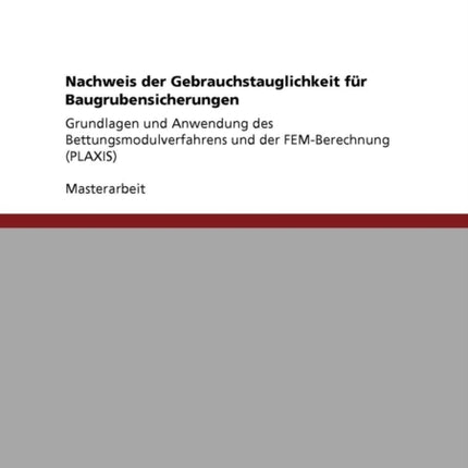 Nachweis der Gebrauchstauglichkeit fr Baugrubensicherungen Grundlagen und Anwendung des Bettungsmodulverfahrens und der FEMBerechnung PLAXIS