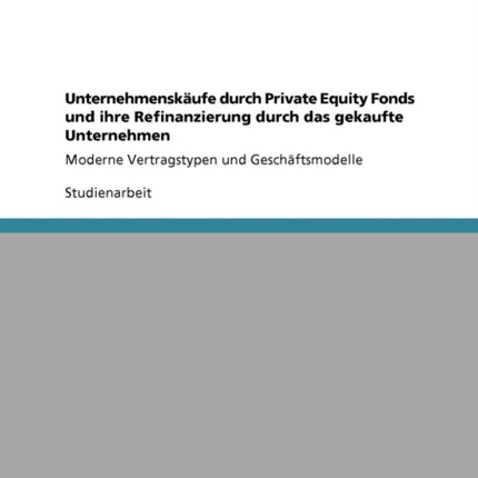 Unternehmenskufe durch Private Equity Fonds und ihre Refinanzierung durch das gekaufte Unternehmen Moderne Vertragstypen und Geschftsmodelle