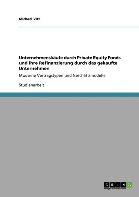 Unternehmenskufe durch Private Equity Fonds und ihre Refinanzierung durch das gekaufte Unternehmen Moderne Vertragstypen und Geschftsmodelle