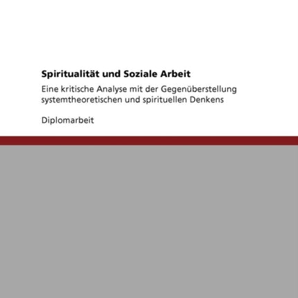 Spiritualitt und Soziale Arbeit Eine kritische Analyse mit der Gegenberstellung systemtheoretischen und spirituellen Denkens