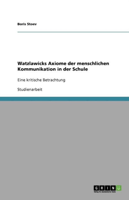 Watzlawicks Axiome der menschlichen Kommunikation in der Schule: Eine kritische Betrachtung