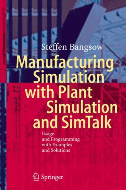 Manufacturing Simulation with Plant Simulation and Simtalk: Usage and Programming with Examples and Solutions