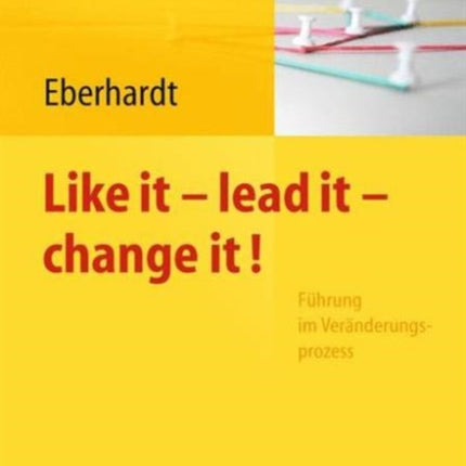 Like it, lead it, change it. Führung im Veränderungsprozess