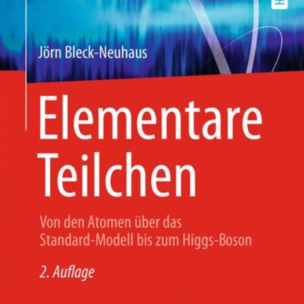 Elementare Teilchen: Von den Atomen über das Standard-Modell bis zum Higgs-Boson