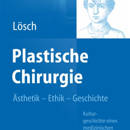 Plastische Chirurgie – Ästhetik  Ethik  Geschichte: Kulturgeschichte eines medizinischen Fachgebiets