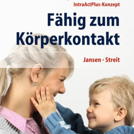 Fähig zum Körperkontakt: Körperkontakt und Körperkontaktstörungen - Grundlagen und Therapie - Babys, Kinder & Erwachsene - IntraActPlus-Konzept