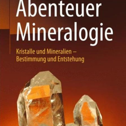 Abenteuer Mineralogie: Kristalle und Mineralien - Bestimmung und Entstehung