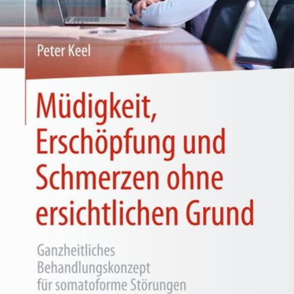 Müdigkeit, Erschöpfung und Schmerzen ohne ersichtlichen Grund: Ganzheitliches Behandlungskonzept für somatoforme Störungen