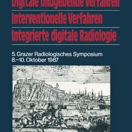 Digitale bildgebende Verfahren Interventionelle Verfahren Integrierte digitale Radiologie: 5. Grazer Radiologisches Symposium 8.–10. Oktober 1987