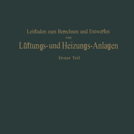 Leitfaden zum Berechnen und Entwerfen von Läftungs- und Heizungs-Anlagen: Erster Teil Ein Hand- und Lehrbuch für Ingenieure und Architekten