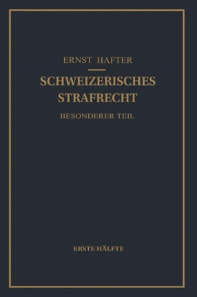 Schweizerisches Strafrecht. Besonderer Teil: Erste Hälfte: Delikte Gegen Leib und Leben, Gegen die Freiheit, Gegen das Geschlechtsleben, Gegen die Ehre, Gegen das Vermögen