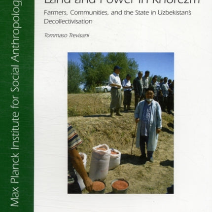 Land and Power in Khorezm: Farmers, Communities, and the State in Uzbekistan's Decollectivisation