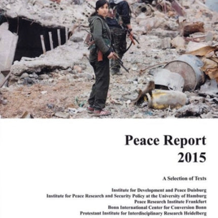 Peace Report 2015: A Selection of Texts. Institute for Development and Peace, Duisburg, Institute for Peace Research and Security Policy at the University of Hamburg, Peace Research Institute, Frankfurt, Bonn International Center for Conver