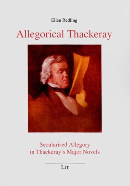 Allegorical Thackeray: Secularised Allegory in Thackeray's Major Novels Volume 37