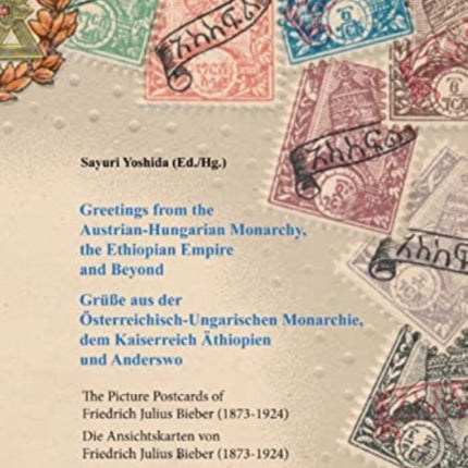 Greetings from the Austrian-Hungarian Monarchy, the Ethiopian Empire and Beyond / Grüße Aus Der Österreichisch-Ungarischen Monarchie, Dem Kaiserreich Äthiopien Und Anderswo: The Picture Postcards of Friedrich Julius Bieber (1873-1924) / Die