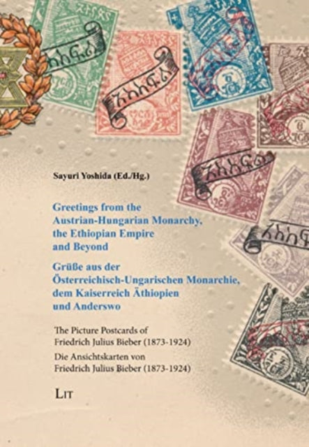 Greetings from the Austrian-Hungarian Monarchy, the Ethiopian Empire and Beyond / Grüße Aus Der Österreichisch-Ungarischen Monarchie, Dem Kaiserreich Äthiopien Und Anderswo: The Picture Postcards of Friedrich Julius Bieber (1873-1924) / Die