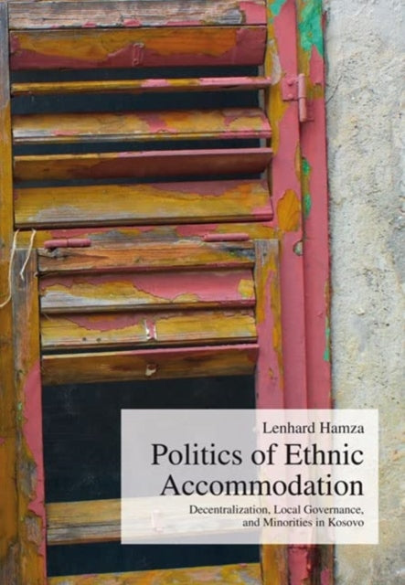 Politics of Ethnic Accommodation: Decentralization, Local Governance, and Minorities in Kosovo