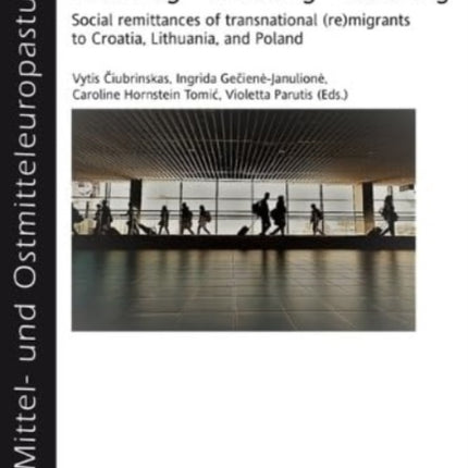 Returning - Remitting - Receiving: Social Remittances of Transnational (Re)Migrants to Croatia, Lithuania, and Poland