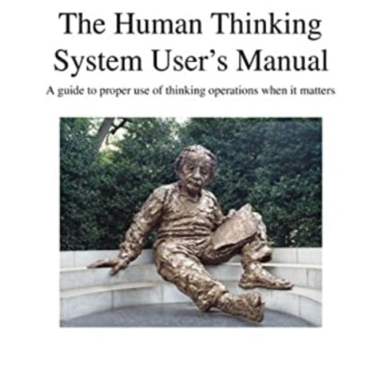 The Human Thinking System User's Manual: A Guide to Proper Use of Thinking Operations When It Matters