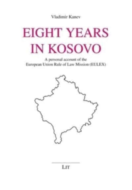 Eight Years in Kosovo: A Personal Account of the European Union Rule of Law Mission (Eulex)