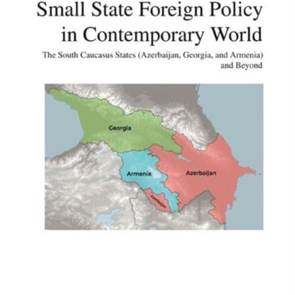 Small State Foreign Policy in Contemporary World: The South Caucasus States (Azerbaijan, Georgia, and Armenia) and Beyond