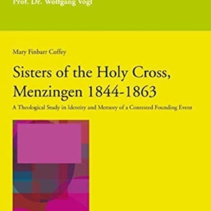 Sisters of the Holy Cross, Menzingen 1844-1863: A Theological Study in Identity and Memory of a Contested Founding Event