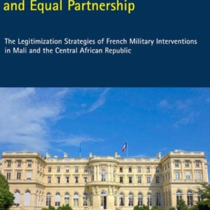 Between Postcolonialism and Equal Partnership: The Legitimization Strategies of French Military Interventions in Mali and the Central African Republic