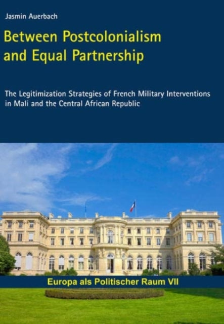 Between Postcolonialism and Equal Partnership: The Legitimization Strategies of French Military Interventions in Mali and the Central African Republic