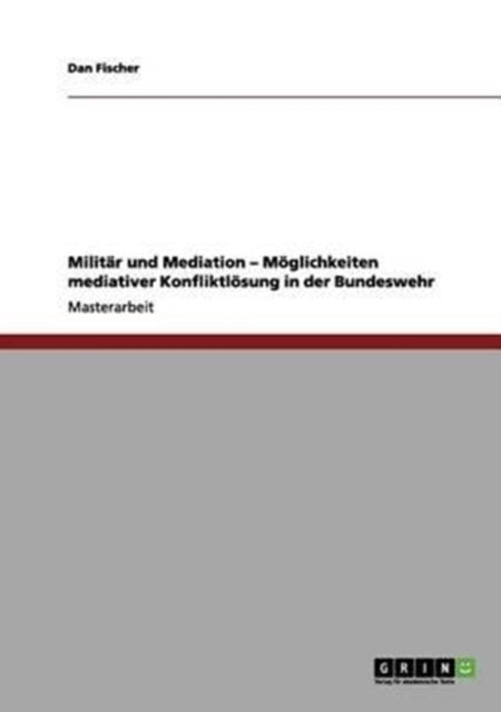 Militr und Mediation  Mglichkeiten mediativer Konfliktlsung in der Bundeswehr