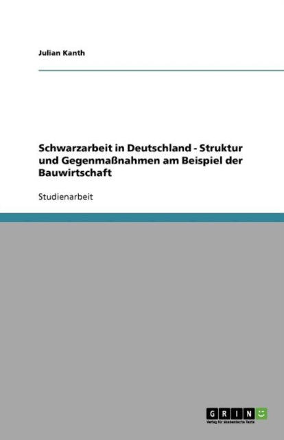 Schwarzarbeit in Deutschland - Struktur und Gegenmaßnahmen am Beispiel der Bauwirtschaft