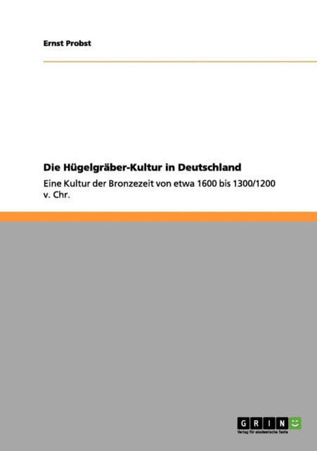 Die Hügelgräber-Kultur in Deutschland: Eine Kultur der Bronzezeit von etwa 1600 bis 1300/1200 v. Chr.